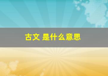 古文 是什么意思